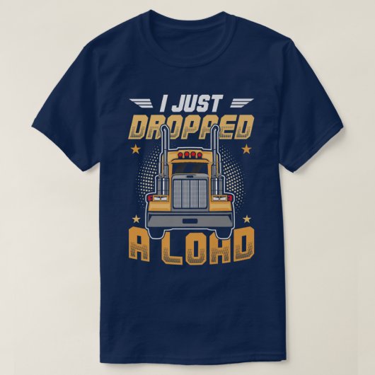 Truck Driver I Just Dropped A Load  Tシャツ (デザイン正面)