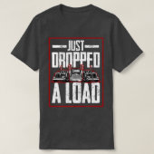 Trucker Truck Driver Just Dropped A Load  Tシャツ (デザイン正面)