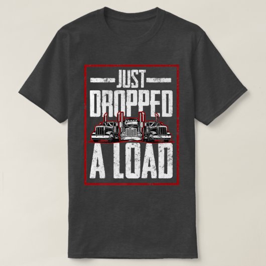 Trucker Truck Driver Just Dropped A Load  Tシャツ (デザイン正面)
