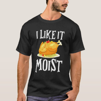 Turkey I Like It Moist Thanksgiving Dinner For Fam Tシャツ