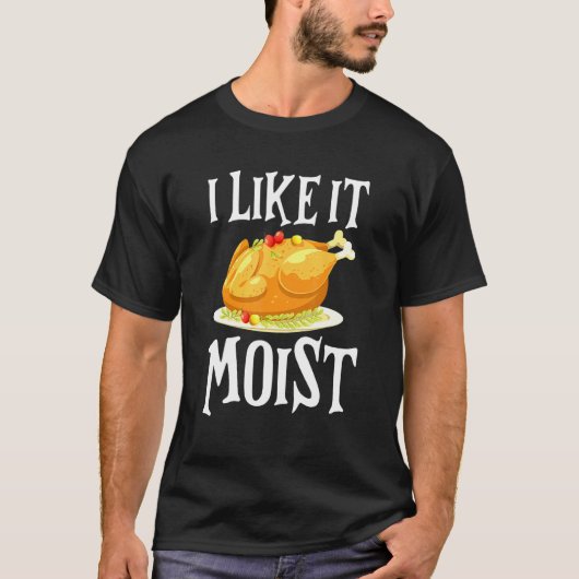 Turkey I Like It Moist Thanksgiving Dinner For Fam Tシャツ (正面)