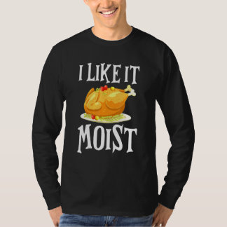 Turkey I Like It Moist Thanksgiving Dinner For Fam Tシャツ