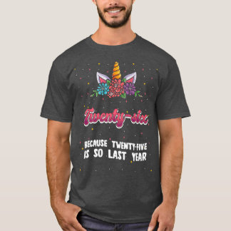 Twenty-six Because 25 Is So Last Year Unicorn 26th Tシャツ