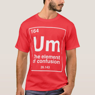 Um the element of confusion funny periodic table c tシャツ