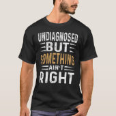 Undiagnosed But Something Ain’t Right Funny Sarcas Tシャツ (正面)