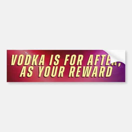 VODKA IS FOR AFTER, AS YOUR REWARD バンパーステッカー (正面)