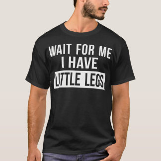 Wait For Me I Have Little Legs Funny Short Legs Tシャツ
