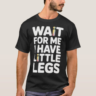 Wait For Me I Have Little Legs Funny Tシャツ
