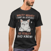 Wait What I Have Attitude No Really Who Knew Funny Tシャツ (正面)