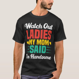 Watch Out Ladies, My Mom Said I'm Handsome | Funny Tシャツ