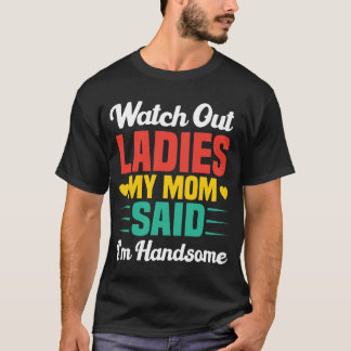 Watch Out Ladies, My Mom Said I'm Handsome | Funny Tシャツ