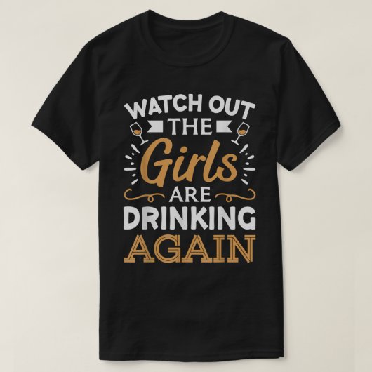 Watch Out The Girls Are Drinking Again T-Shirt Tシャツ (デザイン正面)