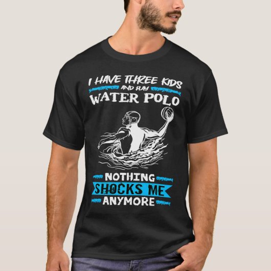 Water Polo I Have Three Kids And Play Water Polo Tシャツ (正面)