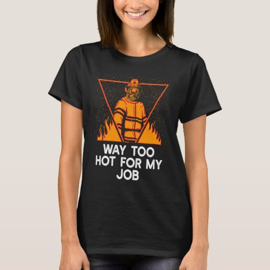 Way Too Hot for My Job  Firefighter Humor Fireman Tシャツ (正面)
