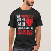We Broke Up But He Said We Could Still Be Cousins  Tシャツ (正面)