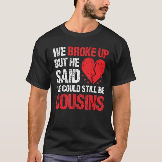 We Broke Up But He Said We Could Still Be Cousins  Tシャツ (正面)