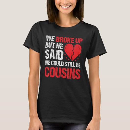 We Broke Up But He Said We Could Still Be Cousins  Tシャツ (正面)