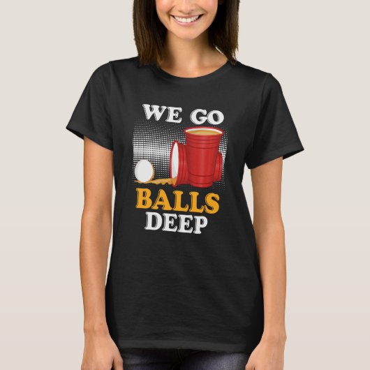 We go balls deep Beer Party Beer Pong 4 Tシャツ (正面)