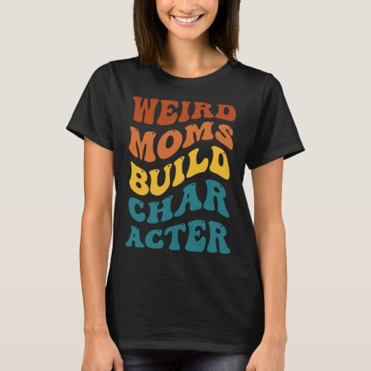 Weird Moms Build Character Funny Mother's Day Tシャツ (正面)