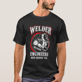 Welder Because Engineers Need Heroes Too Tシャツ
