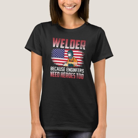 Welder Because Engineers Need Heroes Too Welding Tシャツ (正面)