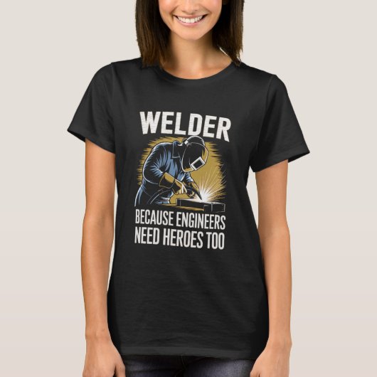 Welder Because Engineers Need Heroes Too Welding Tシャツ (正面)