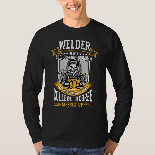 Welder Using A Highschool Diploma To Fix What Your Tシャツ (正面)
