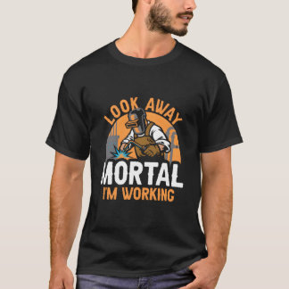 Welder Welding Metal Worker Look Away Mortal I'M W Tシャツ