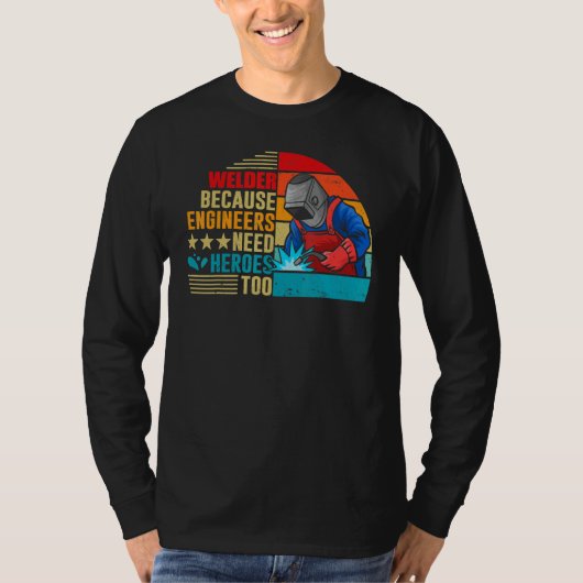 Welding Welder Because Engineers Need Heroes Too Tシャツ (正面)