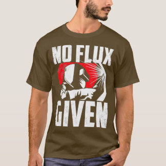Welding Welder Metalsmith Iron Work No Flux Given  Tシャツ