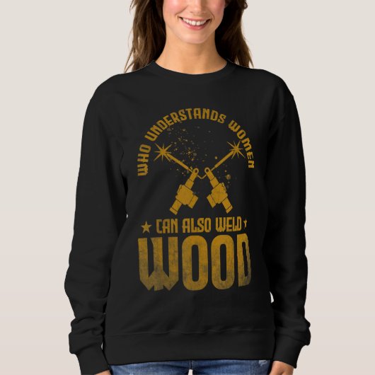 Welding Who understands women can also weld wood スウェットシャツ (正面)