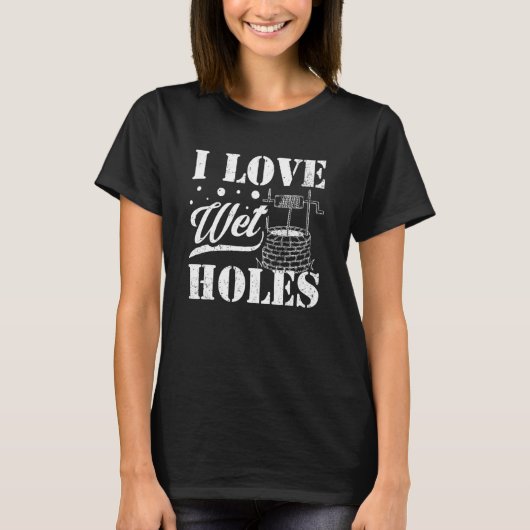 Well Digger Well Builder  I Love Wet Holes Tシャツ (正面)