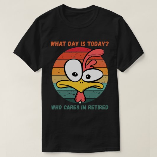 What Day Is Today Who Cares Im Retired Retirement  Tシャツ (デザイン正面)