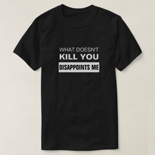 WHAT DOESN'T KILL YOU DISAPPOINTS ME T-Shirt Tシャツ (デザイン正面)