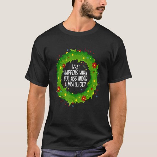 What Happens When You Kiss Under A Mistletoe Tシャツ (正面)