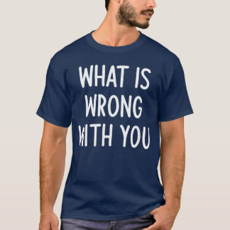 What Is Wrong With You Funny Joke Sarcastic Family Tシャツ