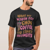 What My Mouth Do Chug Coffee And Start Arguments Tシャツ (正面)