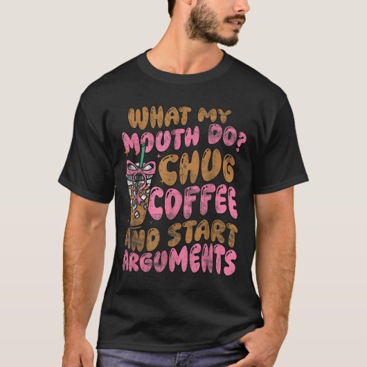 What My Mouth Do Chug Coffee And Start Arguments Tシャツ (正面)