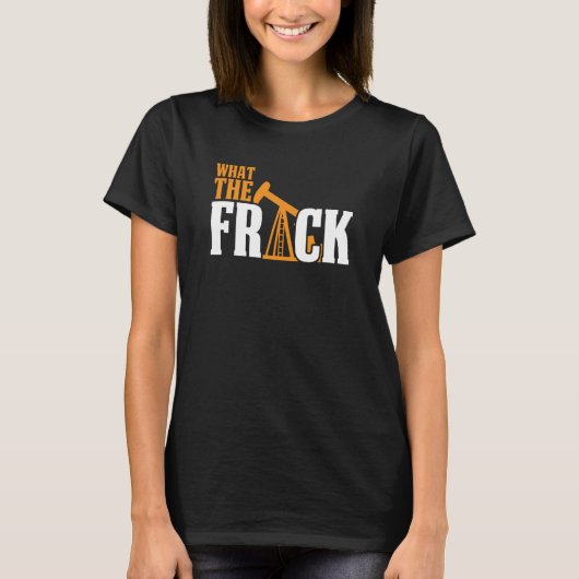 What The Frack Oilfield Drilling Oil Fracker Frack Tシャツ (正面)
