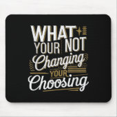 What Your Not Changing Your Choosing Motivational  マウスパッド (正面)