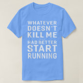 Whatever Doesn't Kill Me Had Better Start Running  Tシャツ (デザイン正面)