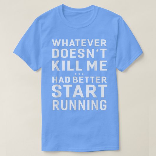 Whatever Doesn't Kill Me Had Better Start Running  Tシャツ (デザイン正面)