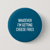 Whatever Im Getting Cheese Fries - Funny Quote  缶バッジ (正面)