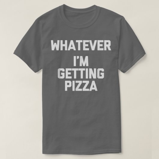 Whatever (im Getting Pizza)funny Saying Humor Food Tシャツ (デザイン正面)