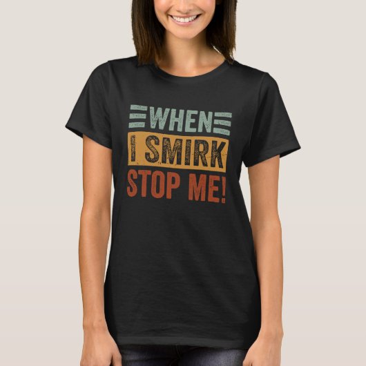 When I Smirk  Stop Me  Sarcastic Irony Saying Tシャツ (正面)
