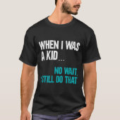 When I Was A Kid No Wait I Still Do That  Tシャツ (正面)