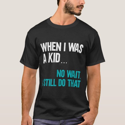 When I Was A Kid No Wait I Still Do That  Tシャツ (正面)