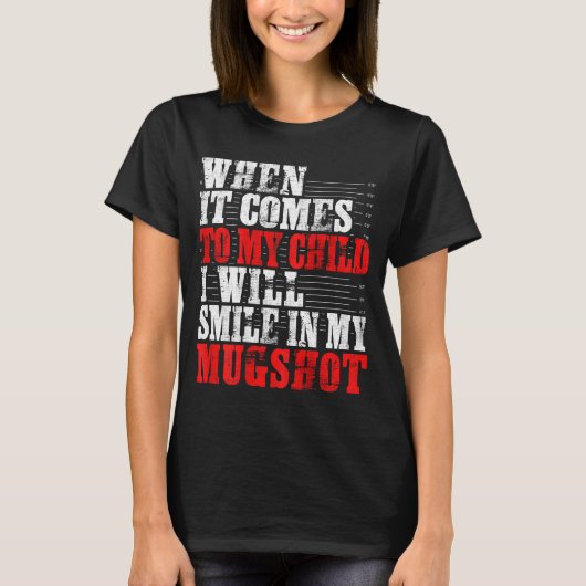When It Comes To My Child I Will Smile In My Mugsh Tシャツ (正面)