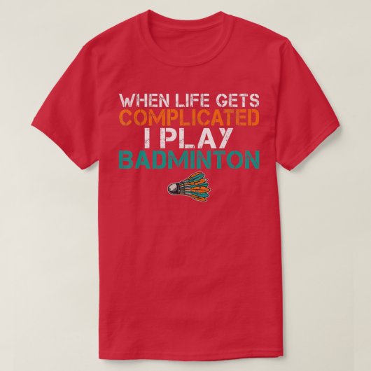 When life gets complicated i play Badminton Tシャツ (デザイン正面)