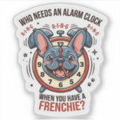 Who Needs an Alarm Clock When You Have a Frenchie シール (正面)
